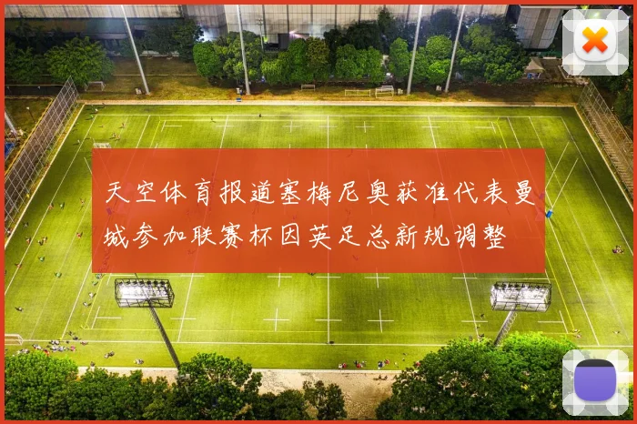 天空体育报道塞梅尼奥获准代表曼城参加联赛杯因英足总新规调整