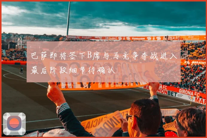 巴萨即将签下B席与马竞争夺战进入最后阶段细节待确认