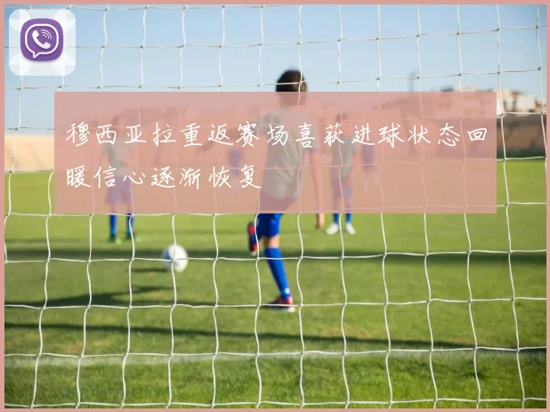 穆西亚拉重返赛场喜获进球状态回暖信心逐渐恢复