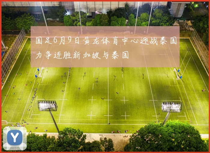国足6月9日黄龙体育中心迎战泰国力争连胜新加坡与泰国