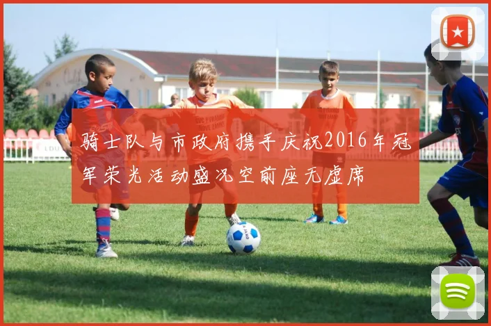 骑士队与市政府携手庆祝2016年冠军荣光活动盛况空前座无虚席