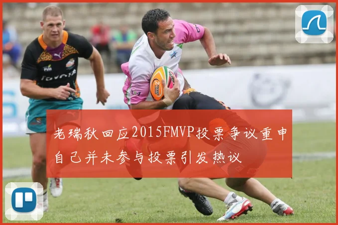 老瑞秋回应2015FMVP投票争议重申自己并未参与投票引发热议