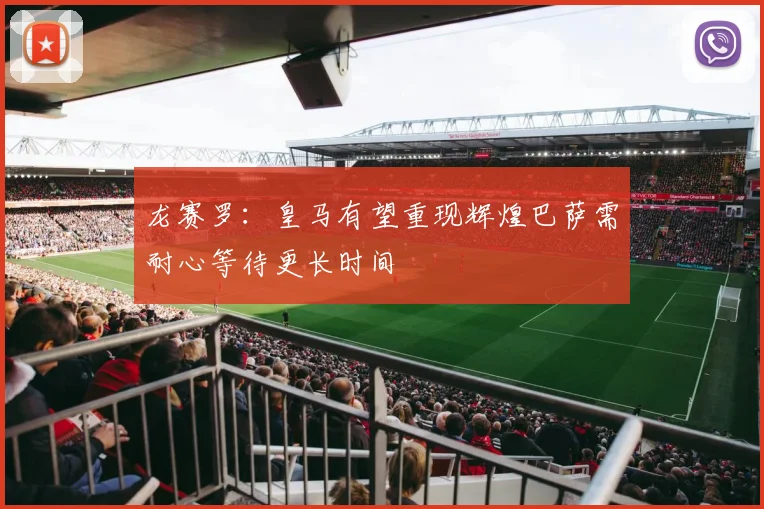 龙赛罗：皇马有望重现辉煌巴萨需耐心等待更长时间