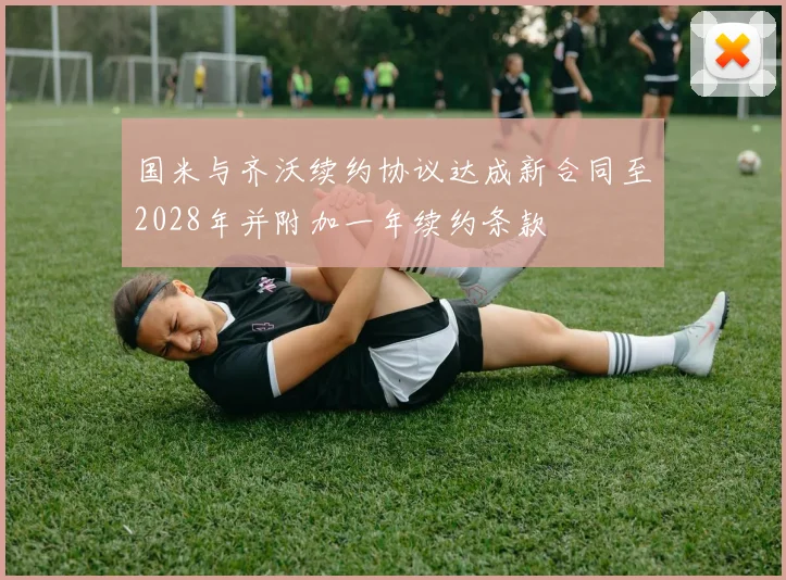 国米与齐沃续约协议达成新合同至2028年并附加一年续约条款